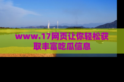 www.17网页让你轻松获取丰富吃瓜信息