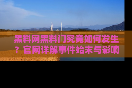 黑料网黑料门究竟如何发生？官网详解事件始末与影响