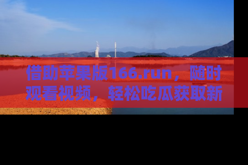 借助苹果版166.run,随时观看视频,轻松吃瓜获取新鲜热点!