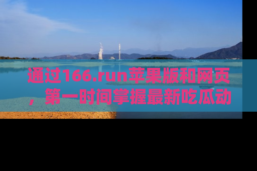 通过166.run苹果版和网页,第一时间掌握最新吃瓜动态!