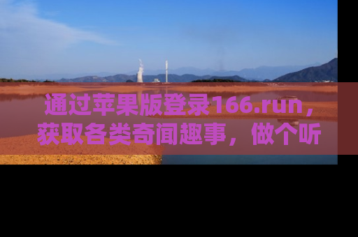 通过苹果版登录166.run，获取各类奇闻趣事，做个听瓜达人！